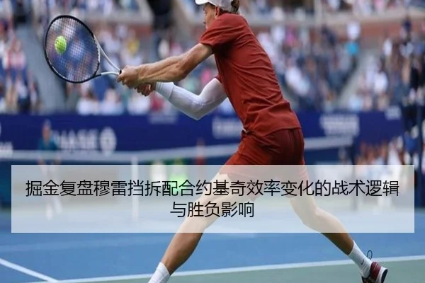 掘金复盘穆雷挡拆配合约基奇效率变化的战术逻辑与胜负影响