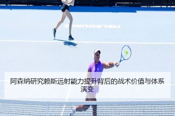 阿森纳研究赖斯远射能力提升背后的战术价值与体系演变