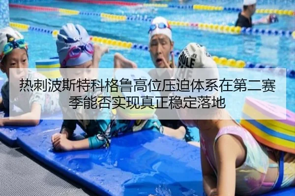 热刺波斯特科格鲁高位压迫体系在第二赛季能否实现真正稳定落地