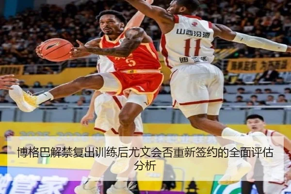 博格巴解禁复出训练后尤文会否重新签约的全面评估分析