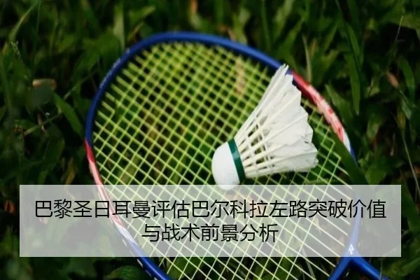 巴黎圣日耳曼评估巴尔科拉左路突破价值与战术前景分析
