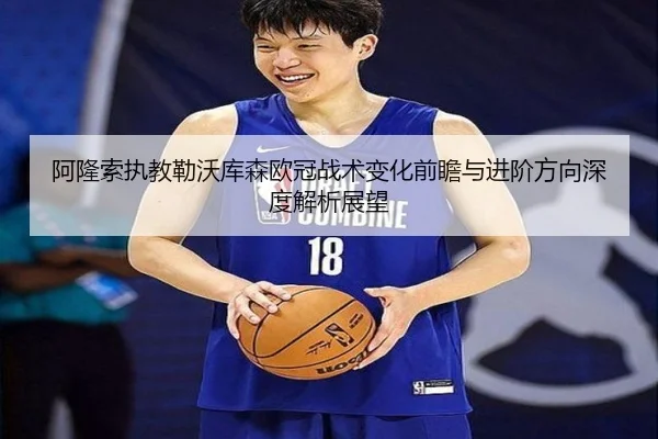 阿隆索执教勒沃库森欧冠战术变化前瞻与进阶方向深度解析展望