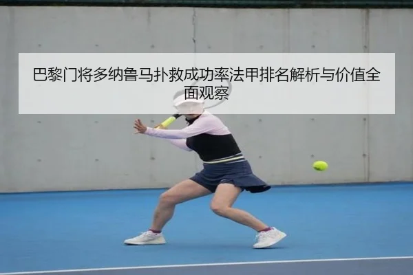 巴黎门将多纳鲁马扑救成功率法甲排名解析与价值全面观察