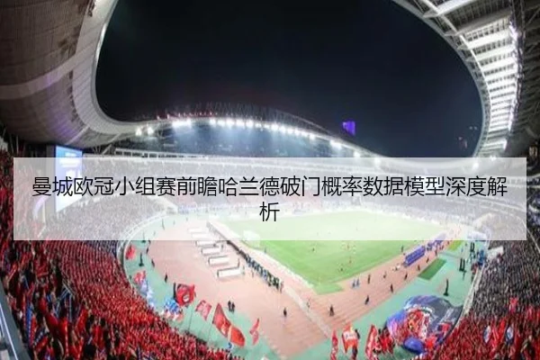 曼城欧冠小组赛前瞻哈兰德破门概率数据模型深度解析