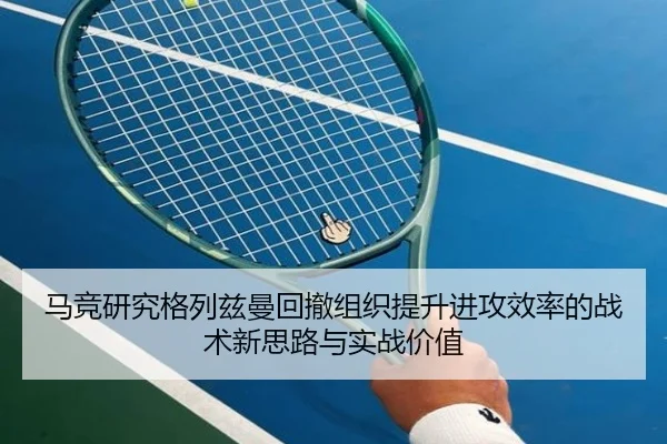 马竞研究格列兹曼回撤组织提升进攻效率的战术新思路与实战价值