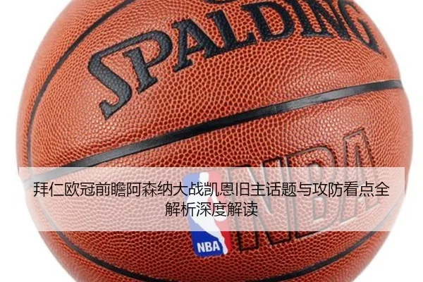 拜仁欧冠前瞻阿森纳大战凯恩旧主话题与攻防看点全解析深度解读 - kaiyun