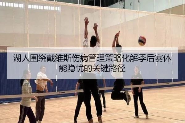 湖人围绕戴维斯伤病管理策略化解季后赛体能隐忧的关键路径