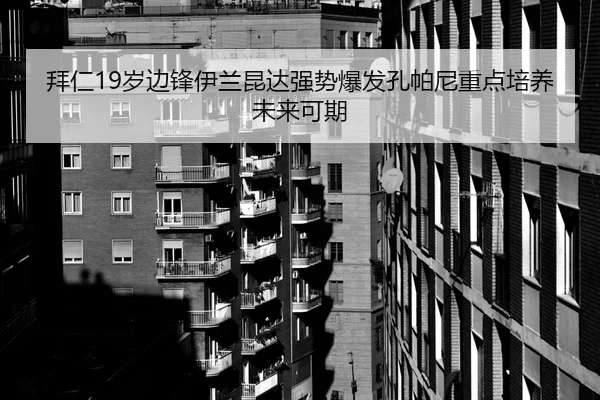 拜仁19岁边锋伊兰昆达强势爆发孔帕尼重点培养未来可期