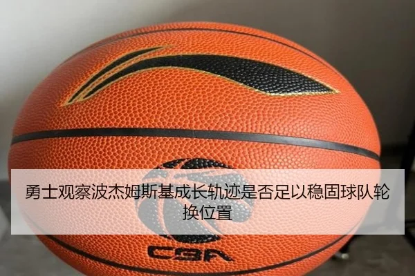 勇士观察波杰姆斯基成长轨迹是否足以稳固球队轮换位置