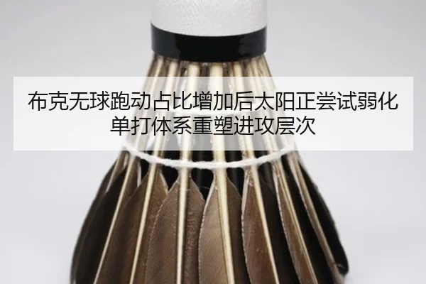 布克无球跑动占比增加后太阳正尝试弱化单打体系重塑进攻层次