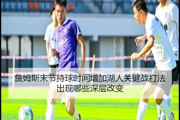 詹姆斯末节持球时间增加湖人关键战打法出现哪些深层改变